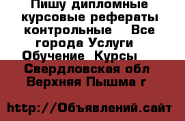 Пишу дипломные курсовые рефераты контрольные  - Все города Услуги » Обучение. Курсы   . Свердловская обл.,Верхняя Пышма г.